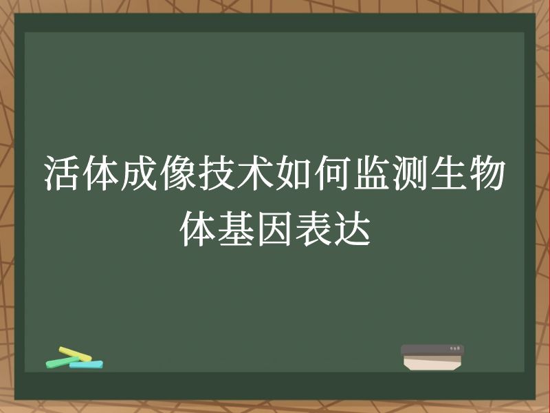活体成像技术如何监测生物体基因表达